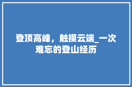 登顶高峰，触摸云端_一次难忘的登山经历