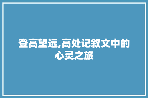 登高望远,高处记叙文中的心灵之旅