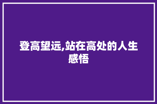 登高望远,站在高处的人生感悟