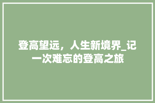 登高望远，人生新境界_记一次难忘的登高之旅