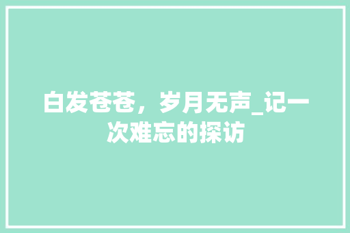 白发苍苍，岁月无声_记一次难忘的探访