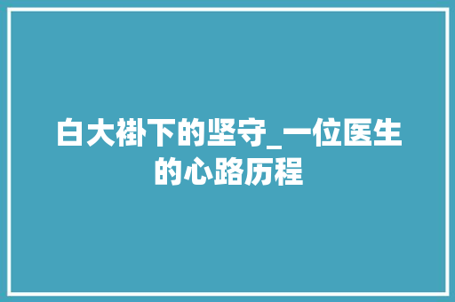 白大褂下的坚守_一位医生的心路历程