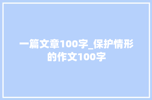 一篇文章100字_保护情形的作文100字 简历范文