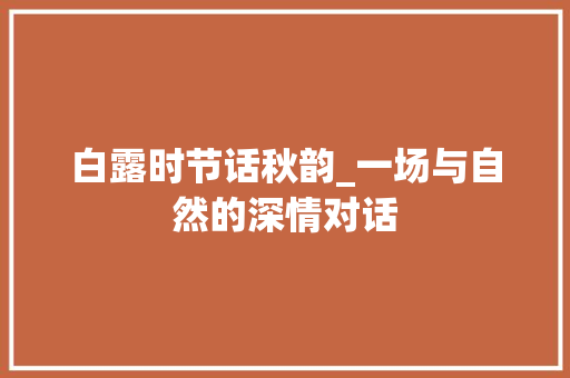 白露时节话秋韵_一场与自然的深情对话 论文范文