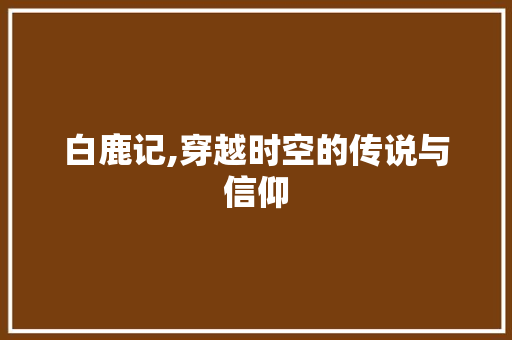 白鹿记,穿越时空的传说与信仰