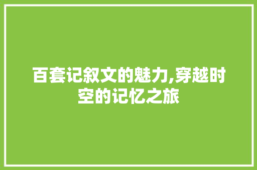 百套记叙文的魅力,穿越时空的记忆之旅