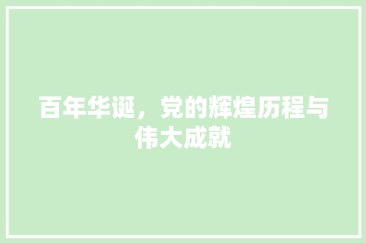 百年华诞，党的辉煌历程与伟大成就