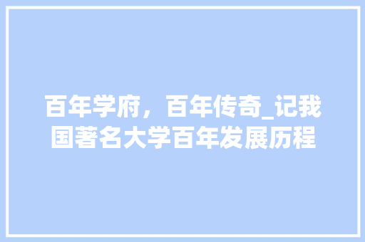 百年学府，百年传奇_记我国著名大学百年发展历程