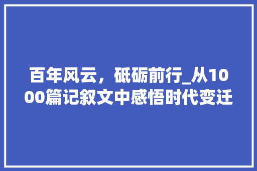 百年风云，砥砺前行_从1000篇记叙文中感悟时代变迁