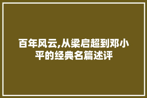 百年风云,从梁启超到邓小平的经典名篇述评