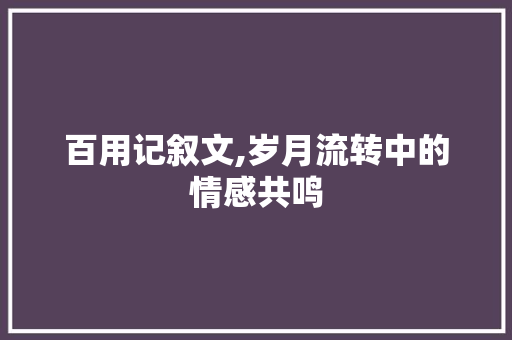 百用记叙文,岁月流转中的情感共鸣