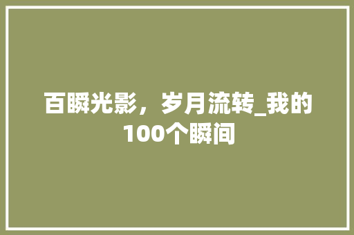 百瞬光影，岁月流转_我的100个瞬间