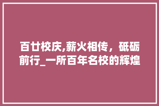 百廿校庆,薪火相传，砥砺前行_一所百年名校的辉煌历程