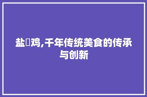 盐焗鸡,千年传统美食的传承与创新