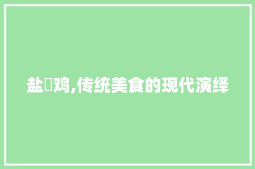 盐焗鸡,传统美食的现代演绎