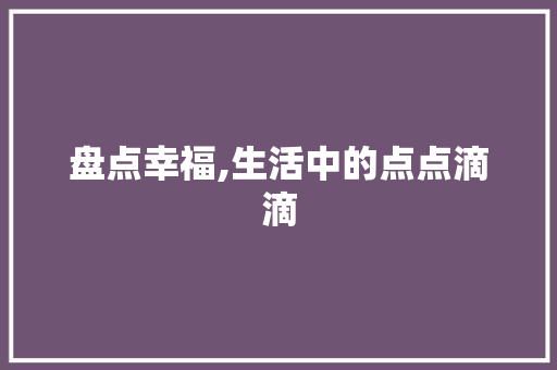 盘点幸福,生活中的点点滴滴