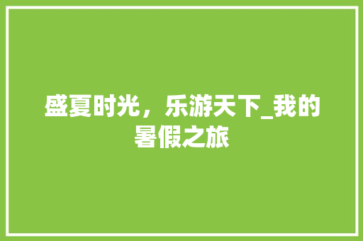 盛夏时光，乐游天下_我的暑假之旅