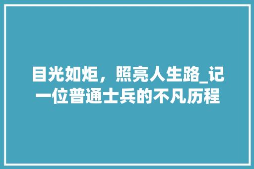 目光如炬，照亮人生路_记一位普通士兵的不凡历程