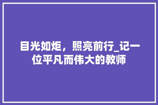 目光如炬，照亮前行_记一位平凡而伟大的教师