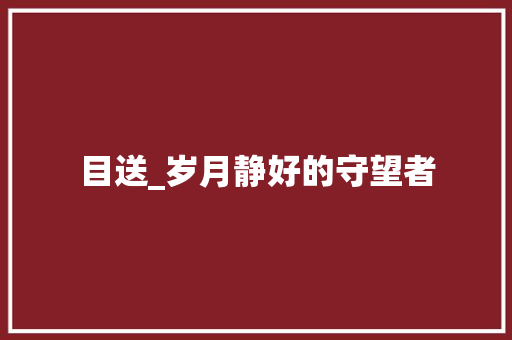 目送_岁月静好的守望者