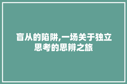 盲从的陷阱,一场关于独立思考的思辨之旅