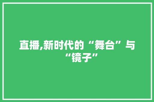 直播,新时代的“舞台”与“镜子”