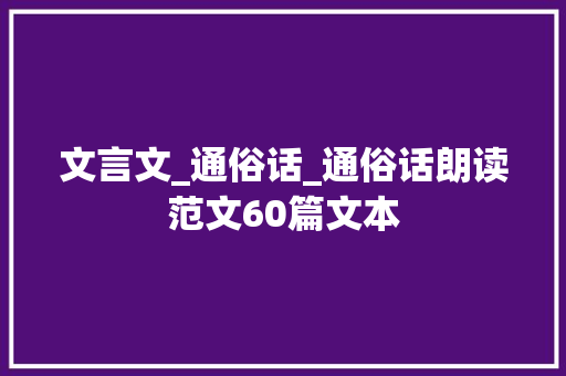 文言文_通俗话_通俗话朗读范文60篇文本 生活范文