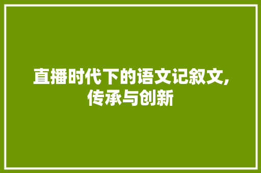 直播时代下的语文记叙文,传承与创新