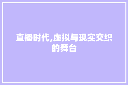 直播时代,虚拟与现实交织的舞台