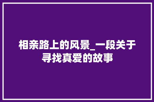 相亲路上的风景_一段关于寻找真爱的故事