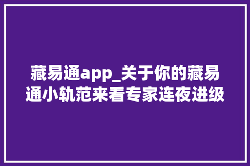 藏易通app_关于你的藏易通小轨范来看专家连夜进级