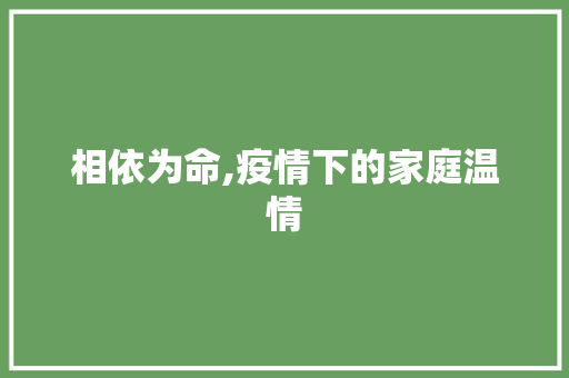 相依为命,疫情下的家庭温情