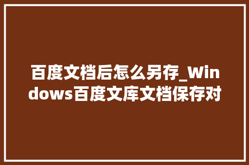 百度文档后怎么另存_Windows百度文库文档保存对象