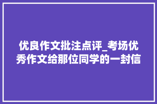 优良作文批注点评_考场优秀作文给那位同学的一封信批注及点评