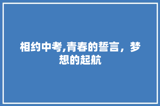 相约中考,青春的誓言，梦想的起航