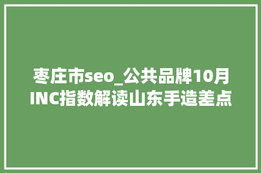 枣庄市seo_公共品牌10月INC指数解读山东手造差点跌出前十