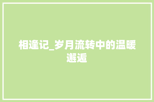 相逢记_岁月流转中的温暖邂逅