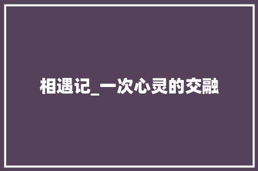 相遇记_一次心灵的交融