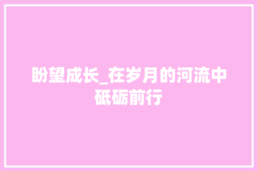 盼望成长_在岁月的河流中砥砺前行