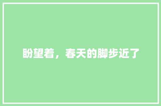 盼望着，春天的脚步近了