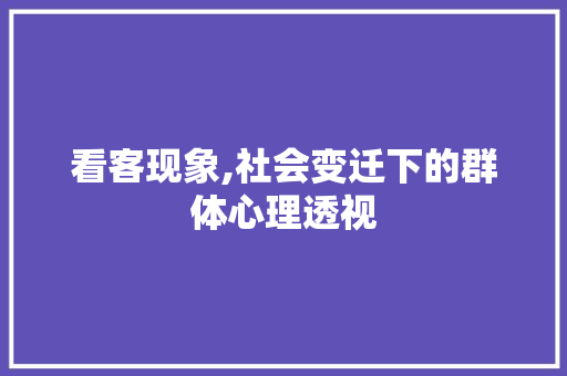 看客现象,社会变迁下的群体心理透视