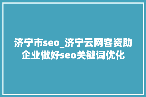 济宁市seo_济宁云网客资助企业做好seo关键词优化