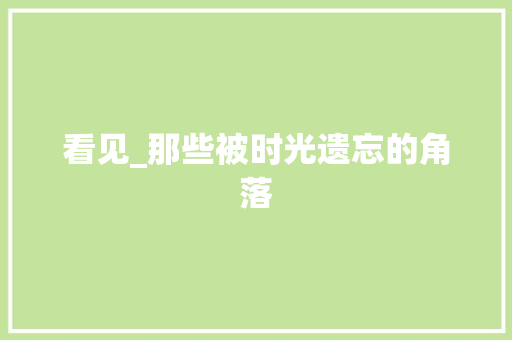 看见_那些被时光遗忘的角落