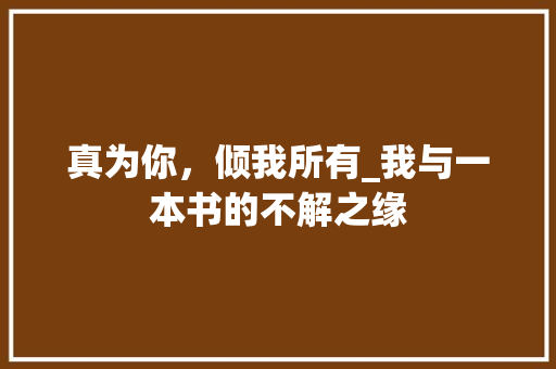 真为你，倾我所有_我与一本书的不解之缘