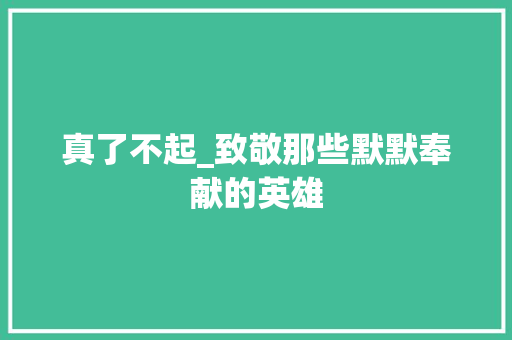 真了不起_致敬那些默默奉献的英雄