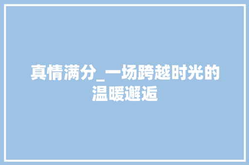 真情满分_一场跨越时光的温暖邂逅