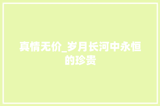 真情无价_岁月长河中永恒的珍贵