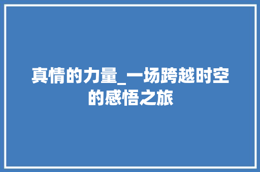 真情的力量_一场跨越时空的感悟之旅