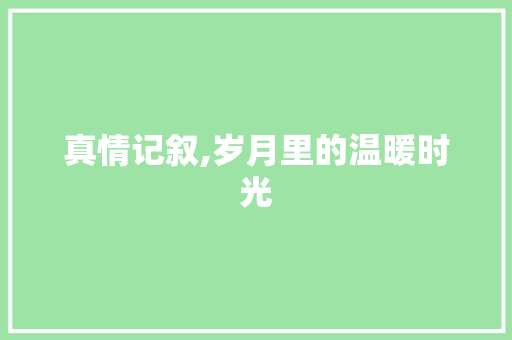 真情记叙,岁月里的温暖时光