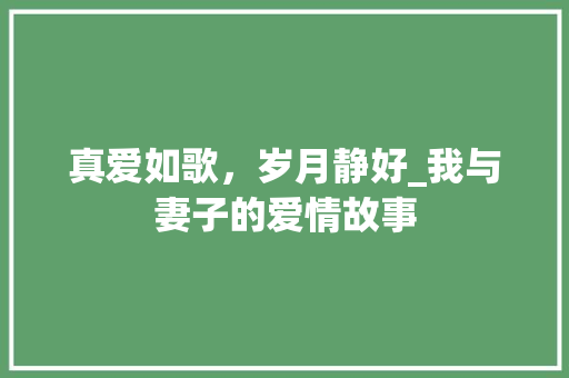 真爱如歌，岁月静好_我与妻子的爱情故事